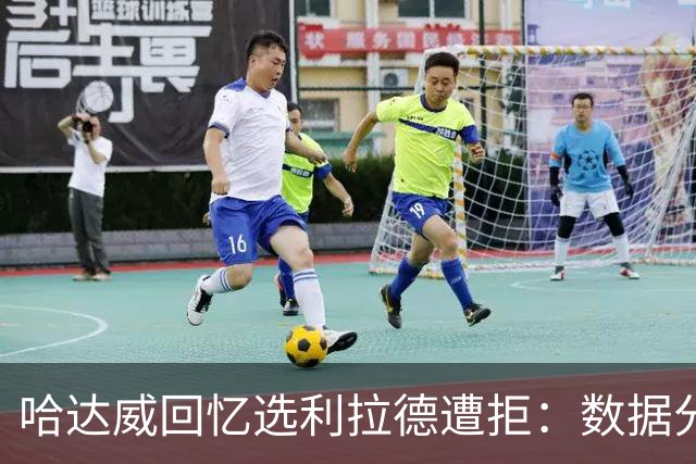 哈达威回忆选利拉德遭拒：数据分析师认为他会成水货
