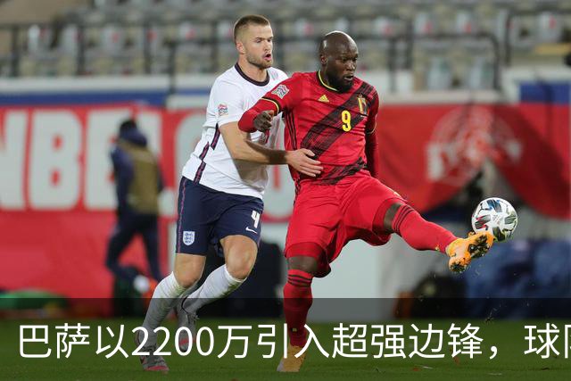 巴萨以2200万引入超强边锋，球队表现大幅提升